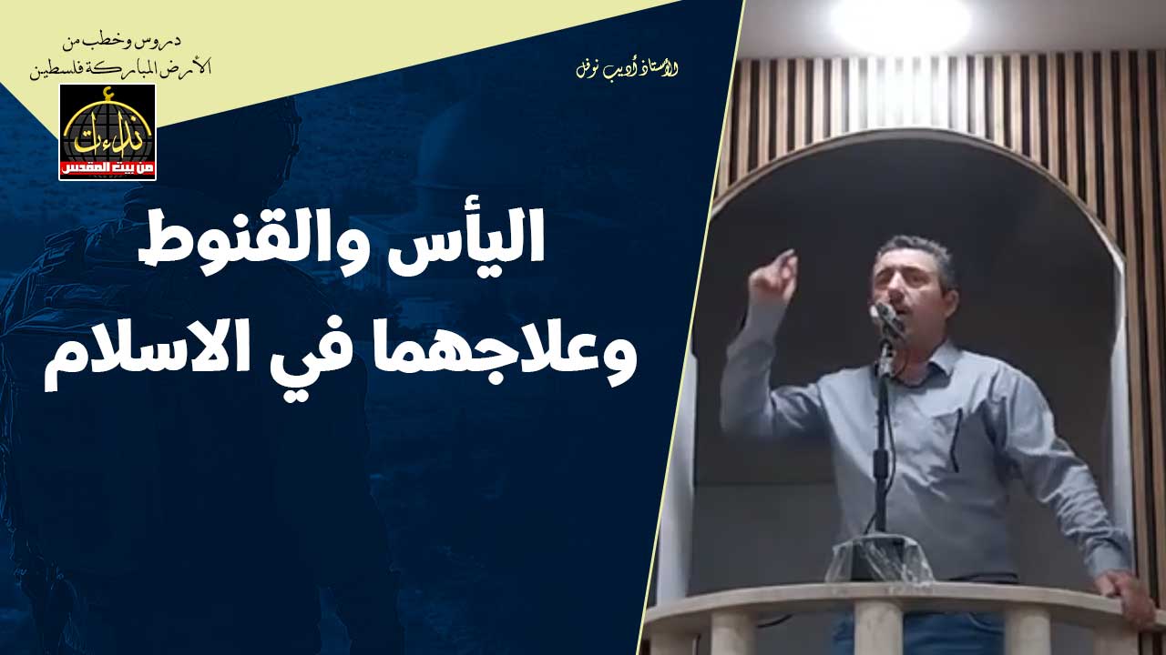 خطبة الجمعة | الأرض المباركة | فلسطين | إذنا \ الخليل | اليأس والقنوط وعلاجهما في الاسلام | المهندس أشرف سواد