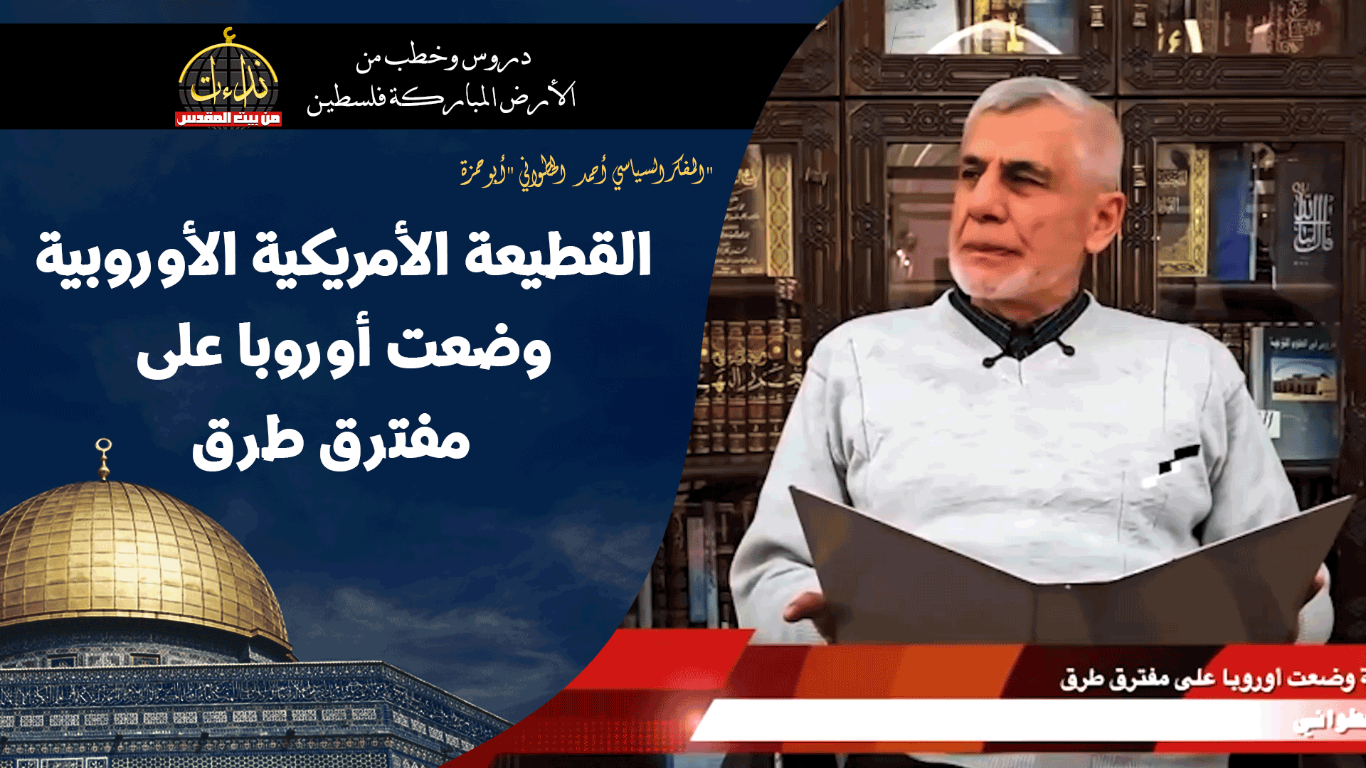  التعليق السياسي |   المسجد الأقصى المبارك | القطيعة الأمريكية الأوروبية وضعت أوروبا على مفترق طرق | "المفكر السياسي أحمد الخطواني "أبو حمزة