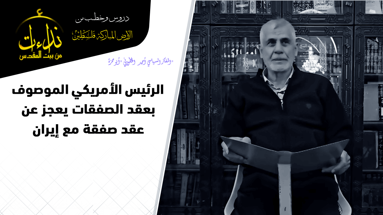  التعليق السياسي|  المسجد الأقصى المبارك | الرئيس الأمريكي الموصوف بعقد الصفقات يعجز عن عقد صفقة مع إيران | "المفكر السياسي أحمد الخطواني "أبو حمزة