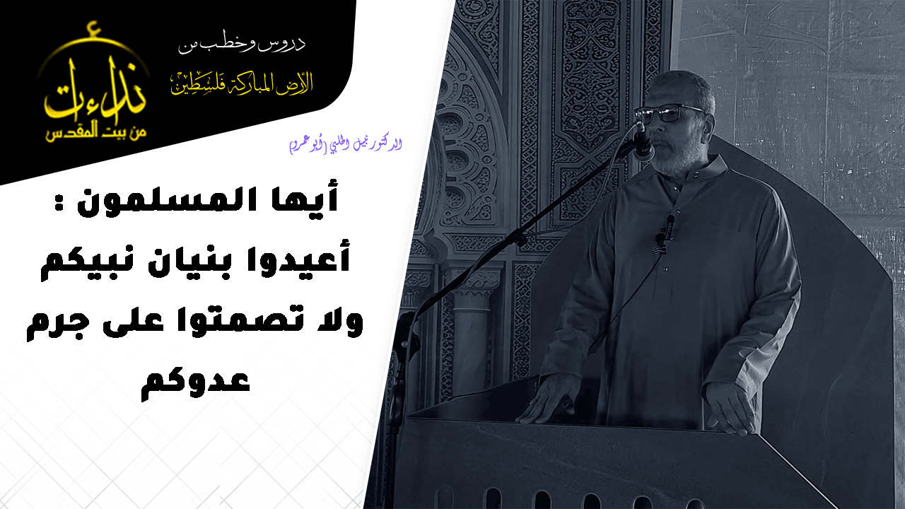 خطبة الجمعة | الأرض المباركة | فلسطين | غزة | أيها المسلمون : أعيدوا بنيان نبيكم ولا تصمتوا على جرم عدوكم | الدكتور نبيل الحلبي (أبو عمرو)