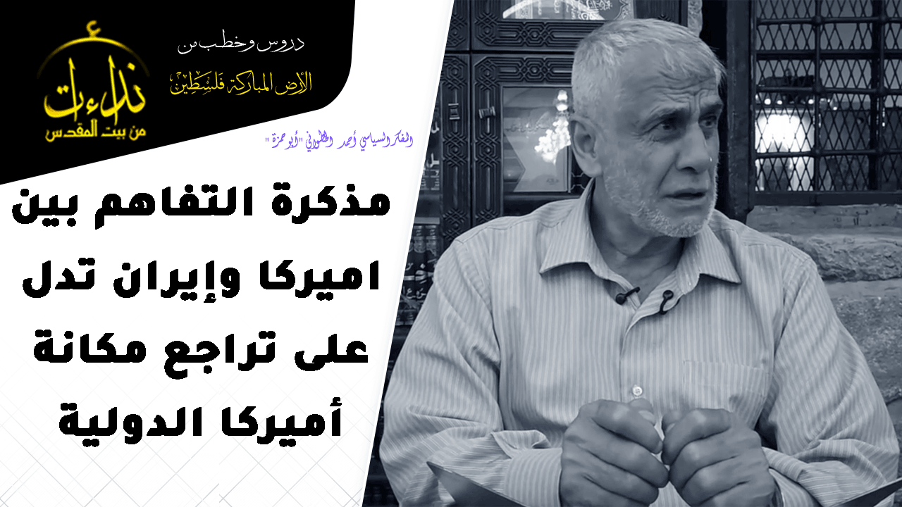 التعليق السياسي | مذكرة التفاهم بين اميركا وإيران تدل على تراجع مكانة أميركا الدولية |  المسجد الأقصى المبارك | المفكر السياسي أحمد الخطواني "أبو حمزة "