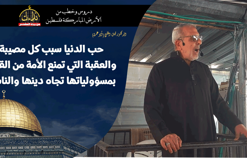 خطبة الجمعة | الأرض المباركة | فلسطين | غزة | حب الدنيا سبب كل مصيبة والعقبة التي تمنع الأمة من القيام بمسؤولياتها تجاه دينها والناس | الدكتور نبيل الحلبي (أبو عمرو)